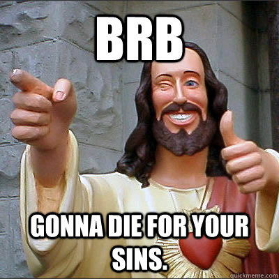 BRB Gonna die for your sins. - BRB Gonna die for your sins.  Buddy jesus