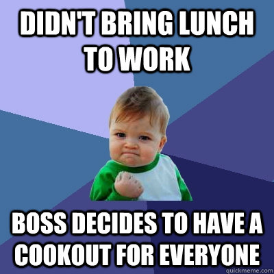 Didn't Bring lunch to work boss decides to have a cookout for everyone - Didn't Bring lunch to work boss decides to have a cookout for everyone  Success Kid