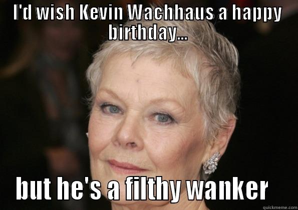 I'D WISH KEVIN WACHHAUS A HAPPY BIRTHDAY... BUT HE'S A FILTHY WANKER   Misc