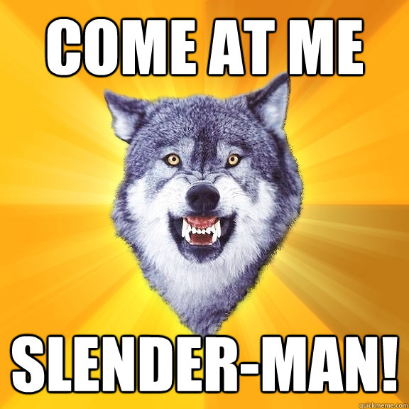 come at me  slender-man!  Courage Wolf