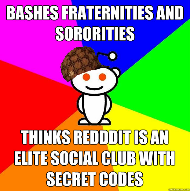 Bashes fraternities and sororities thinks redddit is an elite social club with secret codes - Bashes fraternities and sororities thinks redddit is an elite social club with secret codes  Scumbag Redditor