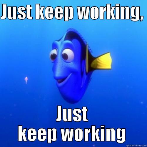 Just keep working - JUST KEEP WORKING,  JUST KEEP WORKING dory