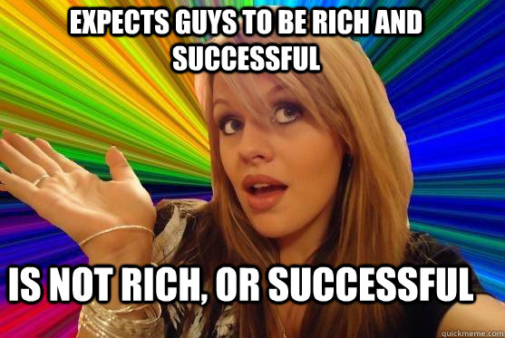 Expects guys to be rich and successful Is not rich, or successful  Blonde Bitch