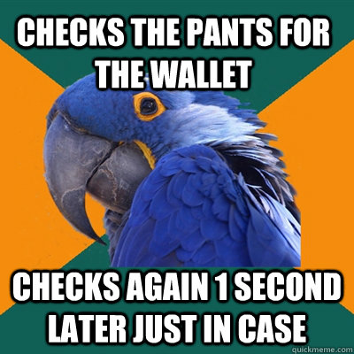 Checks the pants for the wallet Checks again 1 second later just in case  Paranoid Parrot