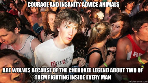 Courage and insanity advice animals 
 are wolves because of the cherokee legend about two of them fighting inside every man   Sudden Clarity Clarence