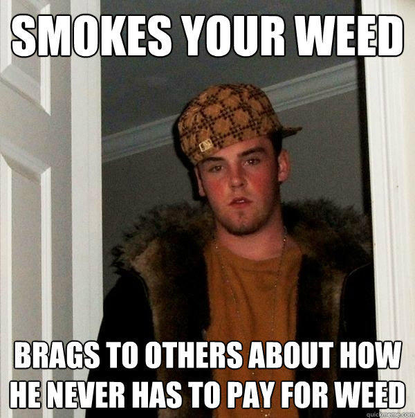 Smokes Your Weed Brags to others about how he never has to pay for weed  Scumbag Steve
