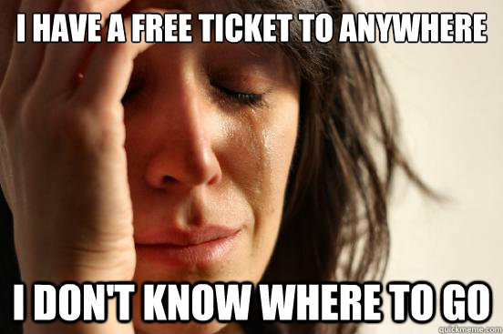 I have a free ticket to anywhere I don't know where to go - I have a free ticket to anywhere I don't know where to go  First World Problems