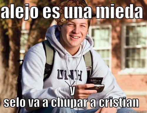ALEJO ES UNA MIEDA  Y SELO VA A CHUPAR A CRISTIAN  College Freshman