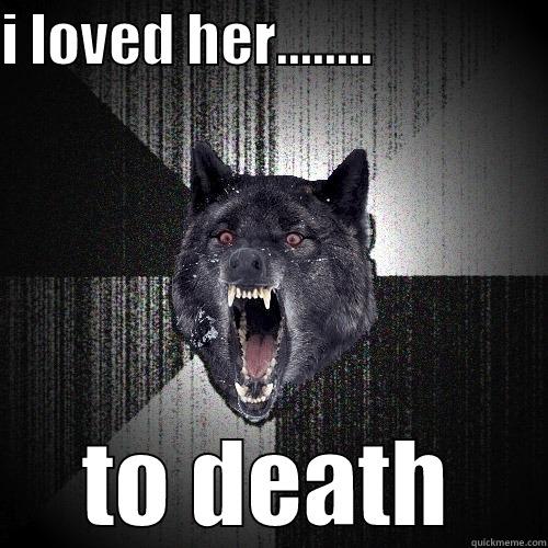 I LOVED HER........                 TO DEATH Insanity Wolf