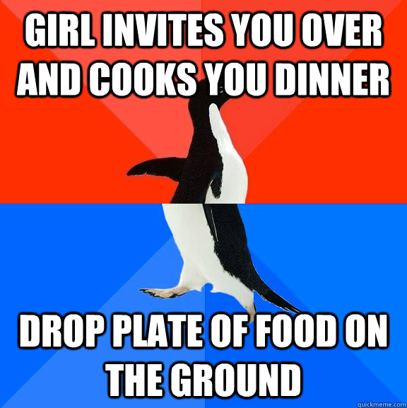 Girl Invites you over and cooks you dinner drop plate of food on the ground  Socially Awesome Awkward Penguin
