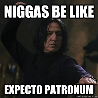 Niggas be like Expecto Patronum  Snape