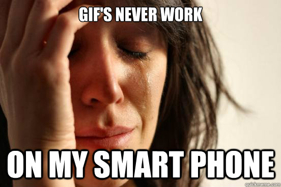 GIF's never work On my smart phone - GIF's never work On my smart phone  First World Problems