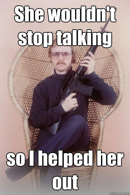 She wouldn't stop talking so I helped her out  Sharpshooter Shawn