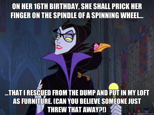 On her 16th birthday, she shall prick her finger on the spindle of a spinning wheel... ...that i rescued from the dump and put in my loft as furniture. (can you believe someone just threw that away?!)  Hipster Maleficent