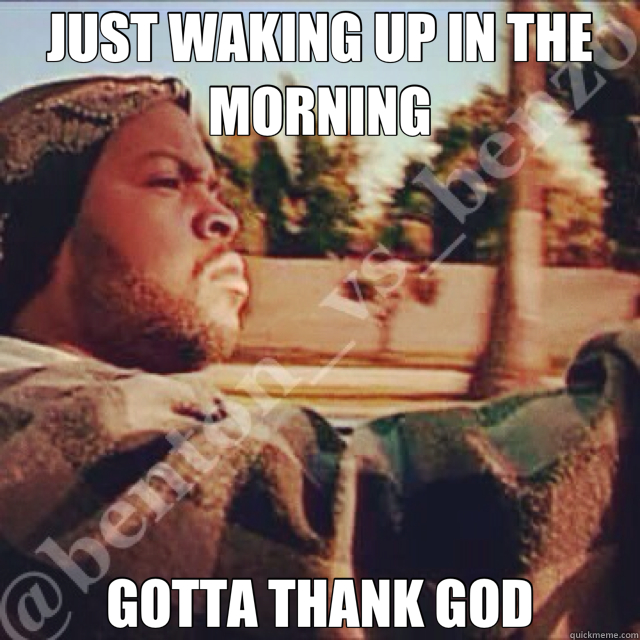 JUST WAKING UP IN THE MORNING GOTTA THANK GOD - JUST WAKING UP IN THE MORNING GOTTA THANK GOD  today