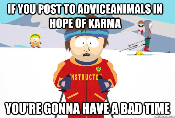 If you post to adviceanimals in hope of karma You're gonna have a bad time  Super Cool Ski Instructor