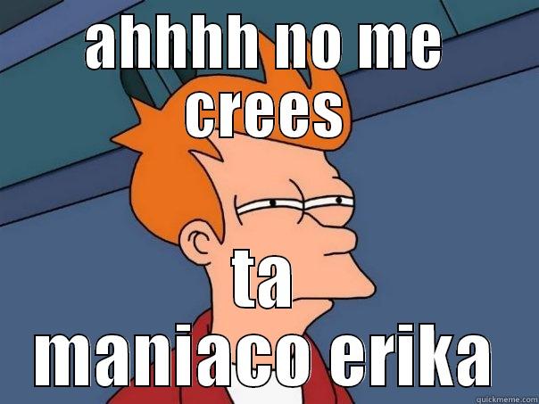 AHHHH NO ME CREES TA MANIACO ERIKA Futurama Fry