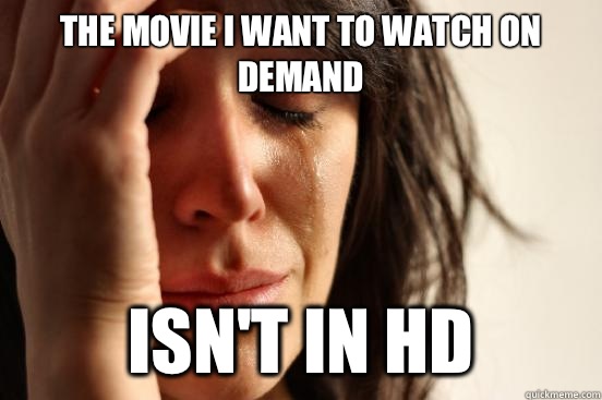 The movie I want to watch on demand Isn't in HD   First World Problems