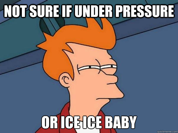 Not sure if under pressure or ice ice baby  Not sure Fry