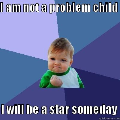 I AM NOT A PROBLEM CHILD   I WILL BE A STAR SOMEDAY Success Kid