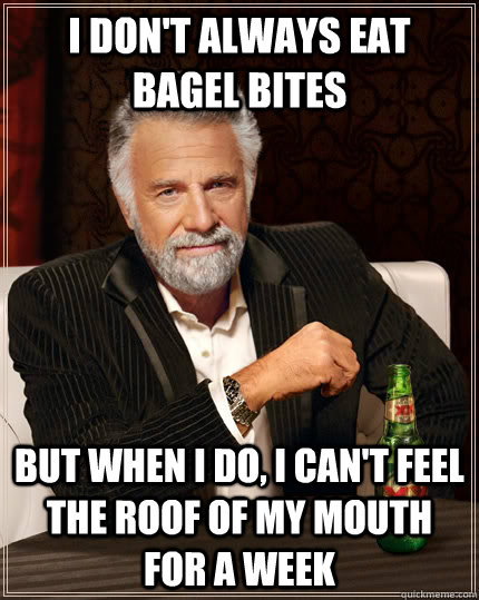 I Don't always eat bagel bites but when i do, i can't feel the roof of my mouth for a week  The Most Interesting Man In The World