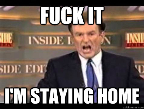 Fuck it I'm staying home - Fuck it I'm staying home  Bill OReilly Fuck It