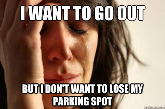 I want to go out but i don't want to lose my parking spot  First World Problems