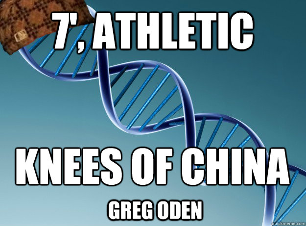 7', Athletic Knees of china
 Greg Oden  Scumbag Genetics