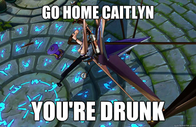 Go home Caitlyn You're drunk - Go home Caitlyn You're drunk  Caitlyn