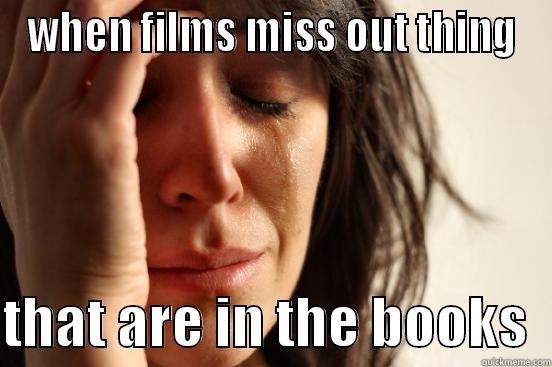 WHEN FILMS MISS OUT THING  THAT ARE IN THE BOOKS  First World Problems