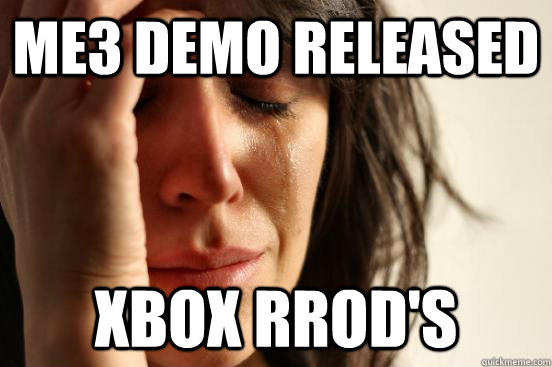 ME3 Demo released xbox rrod's - ME3 Demo released xbox rrod's  First World Problems