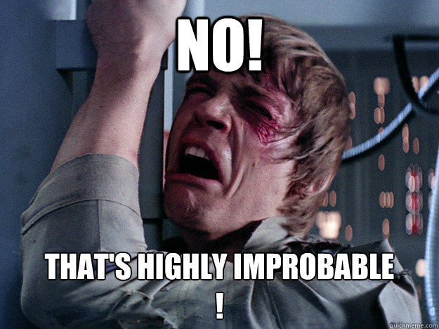 No! That's highly improbable
! - No! That's highly improbable
!  Whining Luke