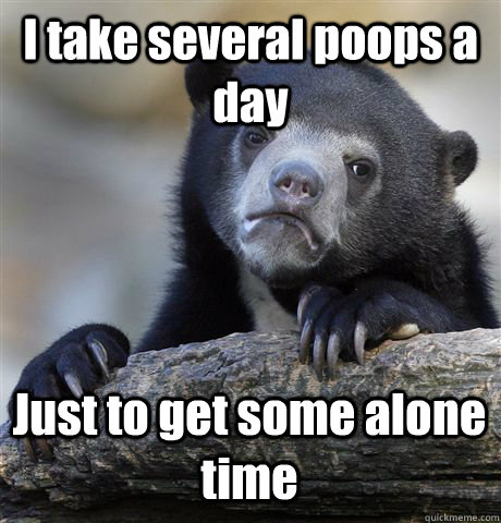 I take several poops a day Just to get some alone time - I take several poops a day Just to get some alone time  Confession Bear