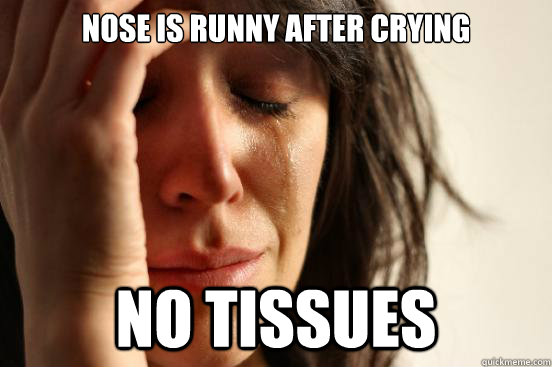 nose is runny after crying  no tissues   First World Problems