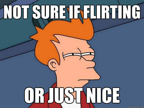 not sure if flirting or just nice - not sure if flirting or just nice  Futurama Fry