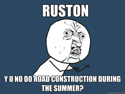 RUSTON y u no do Road construction during the summer?  Y U No