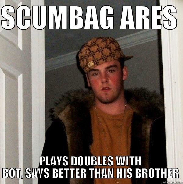 SCUM BAG ARES - SCUMBAG ARES  PLAYS DOUBLES WITH BOT, SAYS BETTER THAN HIS BROTHER Scumbag Steve