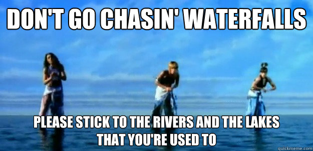 We Re The Millers Don T Go Chasing Waterfalls don't go chasin' waterfalls please stick to the rivers and the lakes