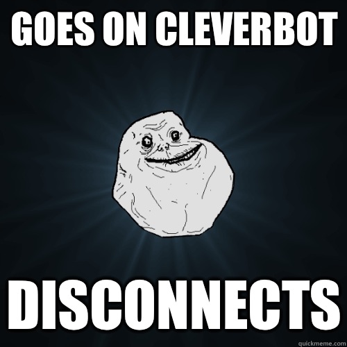 Goes on cleverbot Disconnects  Forever Alone