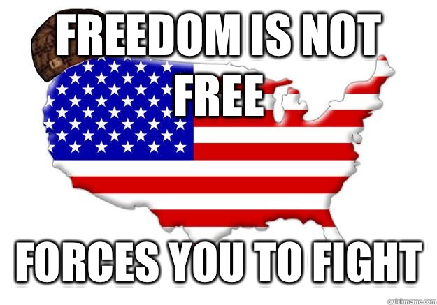 FREEDOM IS NOT FREE FORCES YOU TO FIGHT  Scumbag america