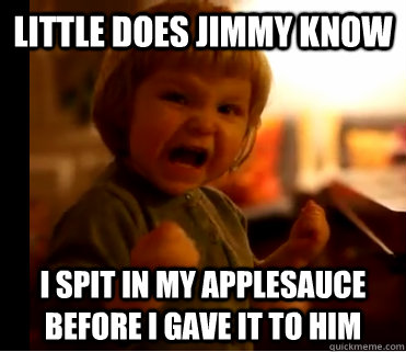 little does jimmy know i spit in my applesauce before i gave it to him  Evil Laugh Little Girl