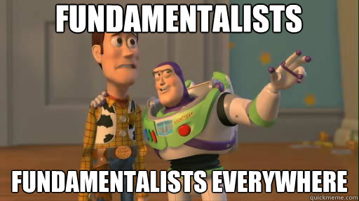Fundamentalists fundamentalists everywhere  Everywhere