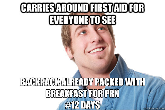 carries around first aid for everyone to see backpack already packed with breakfast for prn
#12 days  Misunderstood D-Bag