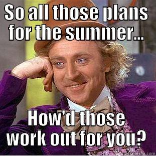 SO ALL THOSE PLANS FOR THE SUMMER... HOW'D THOSE WORK OUT FOR YOU? Condescending Wonka