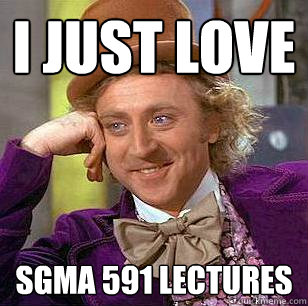 I just love  SGMA 591 lectures  Condescending Wonka