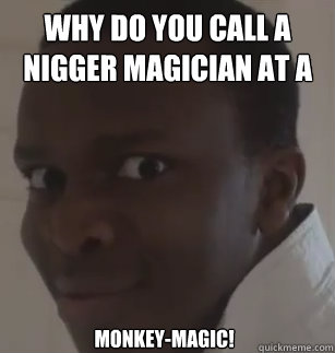 why do you call a nigger magician at a zoo? monkey-magic!  KSIolajidebt