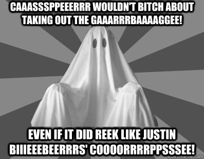 Caaasssppeeerrr wouldn't bitch about taking out the Gaaarrrbaaaaggee! Even if it did reek like Justin Biiieeebeerrrs' coooorrrrppsssee!  