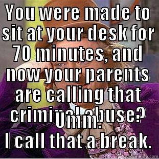 YOU WERE MADE TO SIT AT YOUR DESK FOR 70 MINUTES, AND NOW YOUR PARENTS ARE CALLING THAT CRIMINAL ABUSE? UMM. I CALL THAT A BREAK. Creepy Wonka