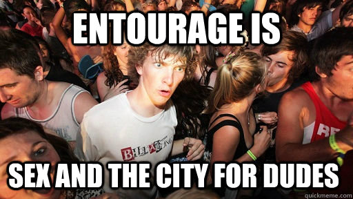 Entourage is sex and the city for dudes  Sudden Clarity Clarence