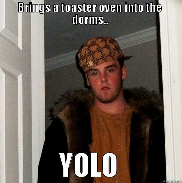 BRINGS A TOASTER OVEN INTO THE DORMS.. YOLO Scumbag Steve